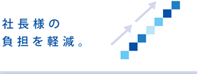 社長様の負担を軽減。