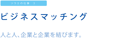 ソラエの仕事3 ビジネスマッチング 人と人、企業と企業を結びます。