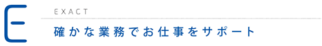 E＝確かな業務でお仕事をサポート